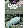 Isopod Handbook: A Complete Guide to Isopod Care, Biology, and Their Role in Science, Culture, and the Bioactive Hobby.