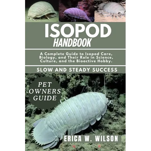 Isopod Handbook: A Complete Guide to Isopod Care, Biology, and Their Role in Science, Culture, and the Bioactive Hobby.