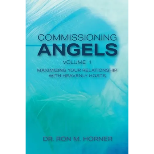 Commissioning Angels: Maximizing Your Relationship with Heavenly Hosts