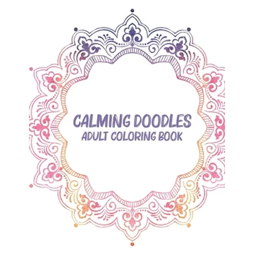 Calming Doodles Adult Coloring Book: Coloring Pages For Unwinding, Patterns And Calming Illustrations To Color For Stress Relief