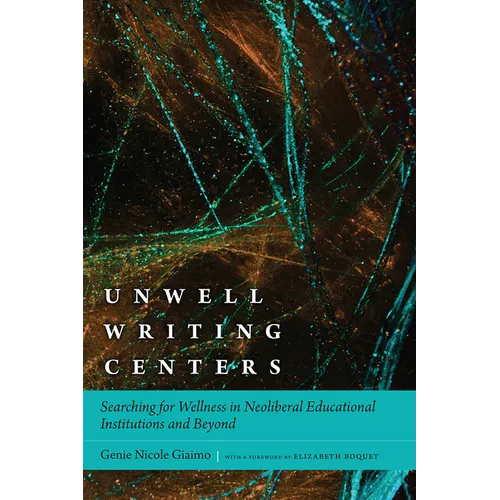 Unwell Writing Centers: Searching for Wellness in Neoliberal Educational Institutions and Beyond