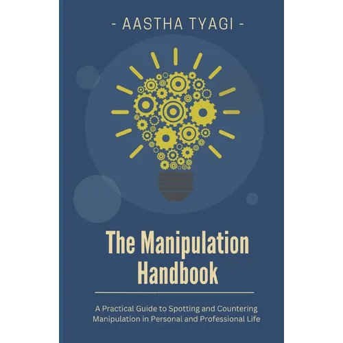 The Manipulation Handbook: A Practical Guide to Spotting and Countering Manipulation in Personal and Professional Life