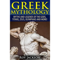 Greek Mythology: Myths And Legends Of The Gods, Titans, Zeus, Olympians and More!