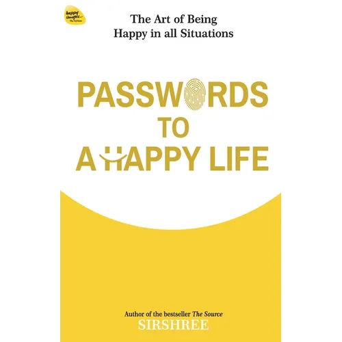 Passwords To A Happy Life: The Art Of Being Happy In All Situations