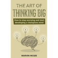 The Art of Thinking Big: How to stop worrying and start developing a champions mind