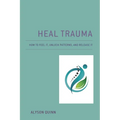 Heal Trauma: How to Feel It, Unlock Patterns, and Release It