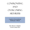 Confronting and Overcoming Arthritis: A Guide to the Emotional Challenges of Illness