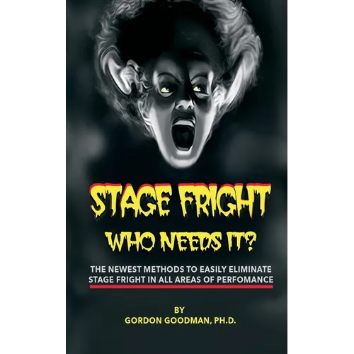 Stage Fright: Who Needs It?: Getting Rid Of Stage Fright for Good