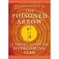 The Poisoned Arrow: A Toltec Guide to Overcoming Fear