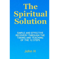 The Spiritual Solution - Simple And Effective Recovery Through The Taking And Teaching Of The 12 Steps