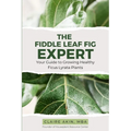 The Fiddle Leaf Fig Expert: Your Guide to Growing Healthy Ficus Lyrata Plants