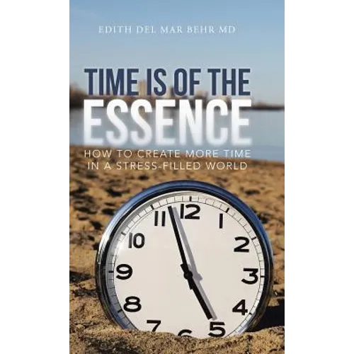 Time Is of the Essence: How to Create More Time in a Stress-Filled World
