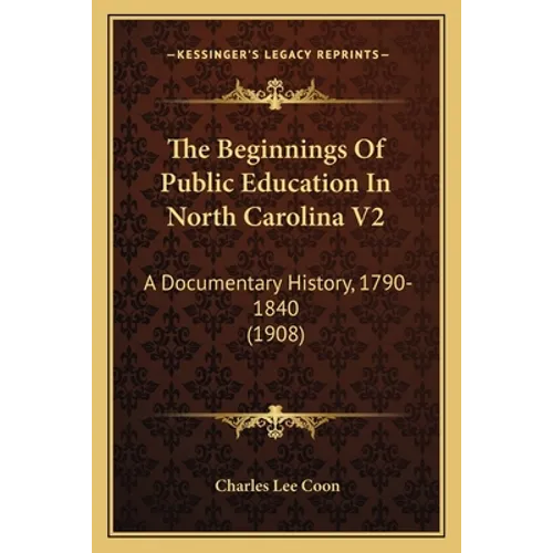 The Beginnings Of Public Education In North Carolina V2: A Documentary History, 1790-1840 (1908)