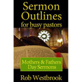 Sermon Outlines for Busy Pastors: Mothers and Fathers Day Sermons