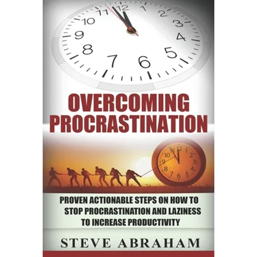 Overcoming Procrastination: Proven Actionable Steps on How to Stop Procrastination and Laziness to Increase Productivity