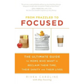 From Frazzled to Focused: The Ultimate Guide for Moms Who Want to Reclaim Their Time, Their Sanity and Their Lives