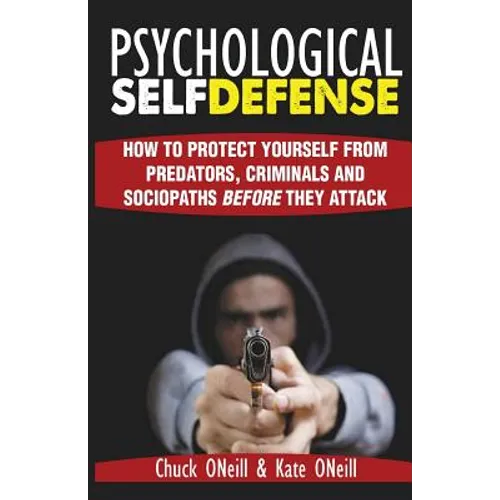 Psychological Self-Defense: How To Protect Yourself From Predators, Criminals and Sociopaths Before They Attack