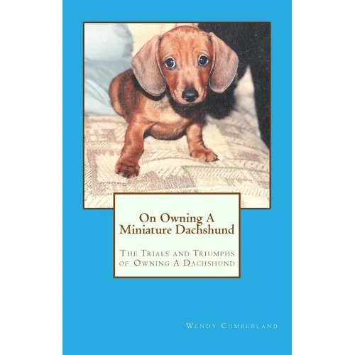 On Owning A Miniature Dachshund: The Trials and Triumphs of Owning A Dachshund