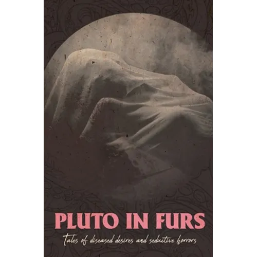 Pluto In Furs: Tales Of Diseased Desires And Seductive Horrors