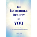 The Incredible Reality of You: A Spiritual Guide to the Awakening of Consciousness