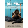 Bullying: The Secret to Overcoming Bully Bosses and Crazy Co-workers (How To Protect Your Children From Being Bullied Or Cyber bullied)