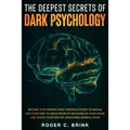 The Deepest Secrets of Dark Psychology: Become That Person Who Controls Every Situation. Discover How to Mold People's Decisions in Your Favor and Sha