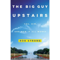 The Big Guy Upstairs: You, Him, and How It All Works