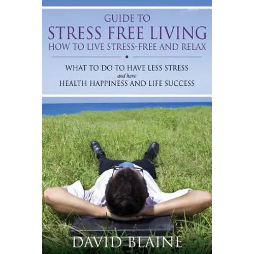 Guide to Stress Free Living: How to Live Stress-Free and Relax