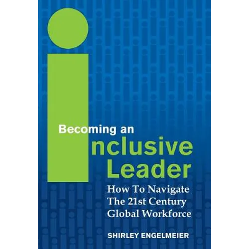 Becoming an Inclusive Leader: How to Navigate the 21st Century Global Workforce