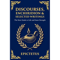 Discourses, Enchiridion, and Selected Writings: The Stoic Philosophy for Inner Strength and Virtue