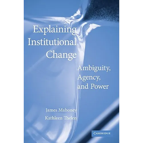 Explaining Institutional Change: Ambiguity, Agency, and Power