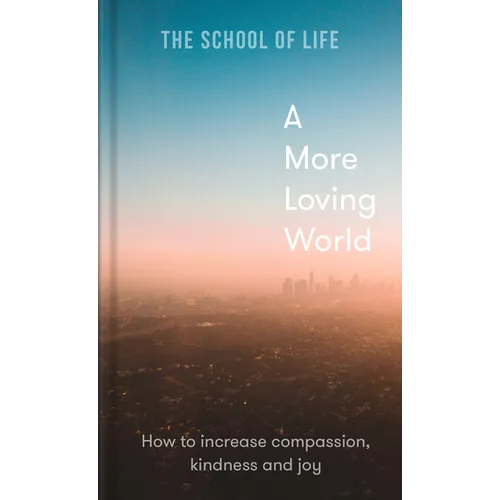 A More Loving World: How to Increase Compassion, Kindness and Joy