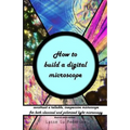 How to build a digital microscope: - construct a reliable, inexpensive microscope. Black & white edition.