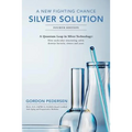 A New Fighting Chance: Silver Solution: A Quantum Leap In Silver Technology: How molecular structuring safely destroys bacteria, viruses and yeast.