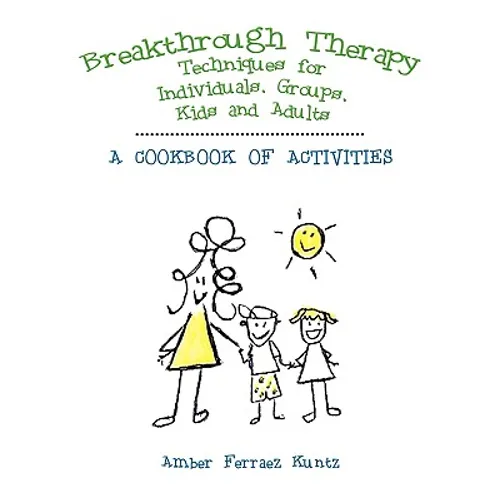Breakthrough Therapy Techniques for Individuals, Groups, Kids and Adults: A Cookbook of Activities