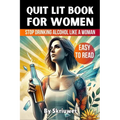 Quit Lit Book for Women: Stop Drinking Alcohol Like a Woman