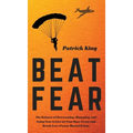 Beat Fear: The Science of Overcoming, Managing, and Using Fear to Live on Your Own Terms and Break Free of your Mental Prison