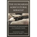 Hungarian Agricultural Miracle?: Sovietization and Americanization in a Communist Country