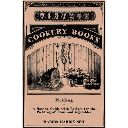 Pickling - A How-To Guide with Recipes for the Pickling of Fruit and Vegetables