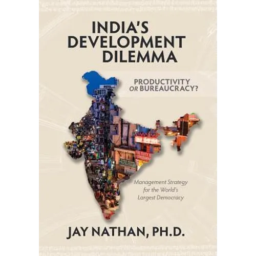 India's Development Dilemma, Productivity or Bureaucracy: Management Strategy for the World's Largest Democracy