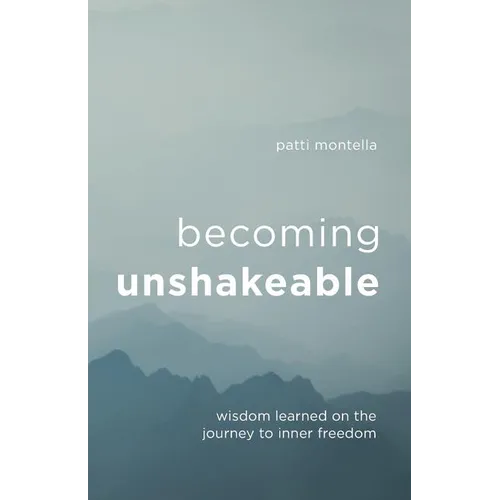 Becoming Unshakeable: Wisdom Learned on the Journey to Inner Freedom
