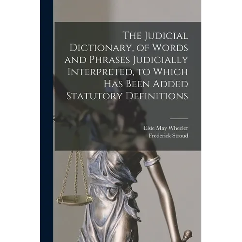 The Judicial Dictionary, of Words and Phrases Judicially Interpreted, to Which Has Been Added Statutory Definitions