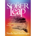 The Sober Leap: Practical Wisdom to Create an Amazing Life Beyond Addiction