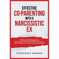 Effective Co-Parenting with a Narcissistic Ex: 9 Practical Strategies to Set Boundaries, Survive Mental Abuse & Protect Your Child's Well-Being Even W