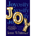 Joyosity: How to Cultivate Intense Happiness in Work & Life (Even If Things Are What They Are)