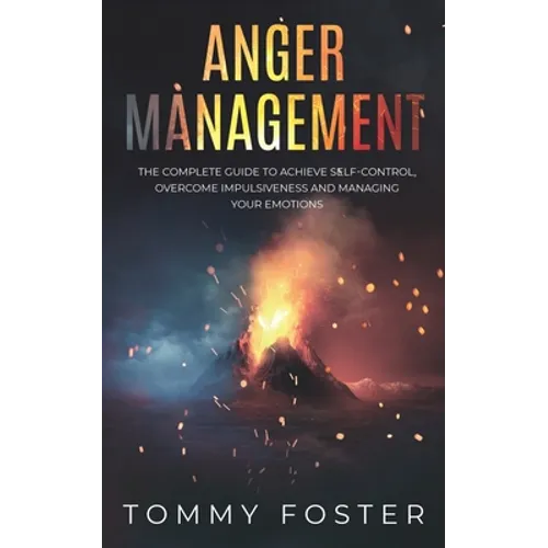 Anger Management: The Complete Guide to Achieve Self-Control, Overcome Impulsiveness and Managing Your Emotions