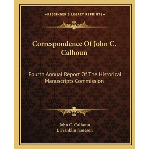 Correspondence Of John C. Calhoun: Fourth Annual Report Of The Historical Manuscripts Commission