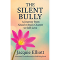 The Silent Bully: A Journey from Abusive Brain Chatter to Self-Love