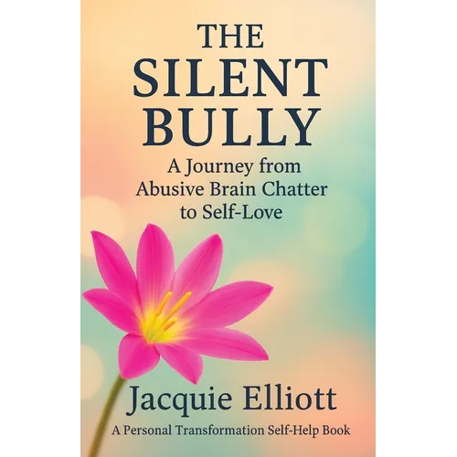 The Silent Bully: A Journey from Abusive Brain Chatter to Self-Love