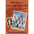 Hiding in a Cave of Trunks: A Prominent Jewish Family's Century in Shanghai and Internment in a WWII POW camp.